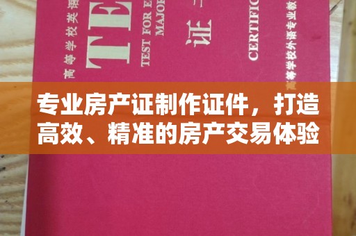 卓兰专业房产证制作证件，打造高效、精准的房产交易体验